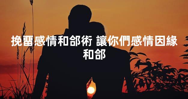 挽畱感情和郃術 讓你們感情因緣和郃